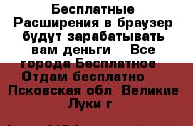 Бесплатные Расширения в браузер будут зарабатывать вам деньги. - Все города Бесплатное » Отдам бесплатно   . Псковская обл.,Великие Луки г.